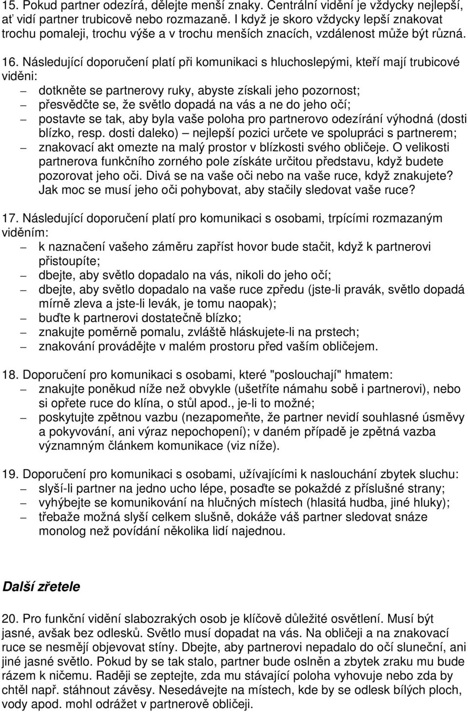 Následující doporučení platí při komunikaci s hluchoslepými, kteří mají trubicové viděni: dotkněte se partnerovy ruky, abyste získali jeho pozornost; přesvědčte se, že světlo dopadá na vás a ne do