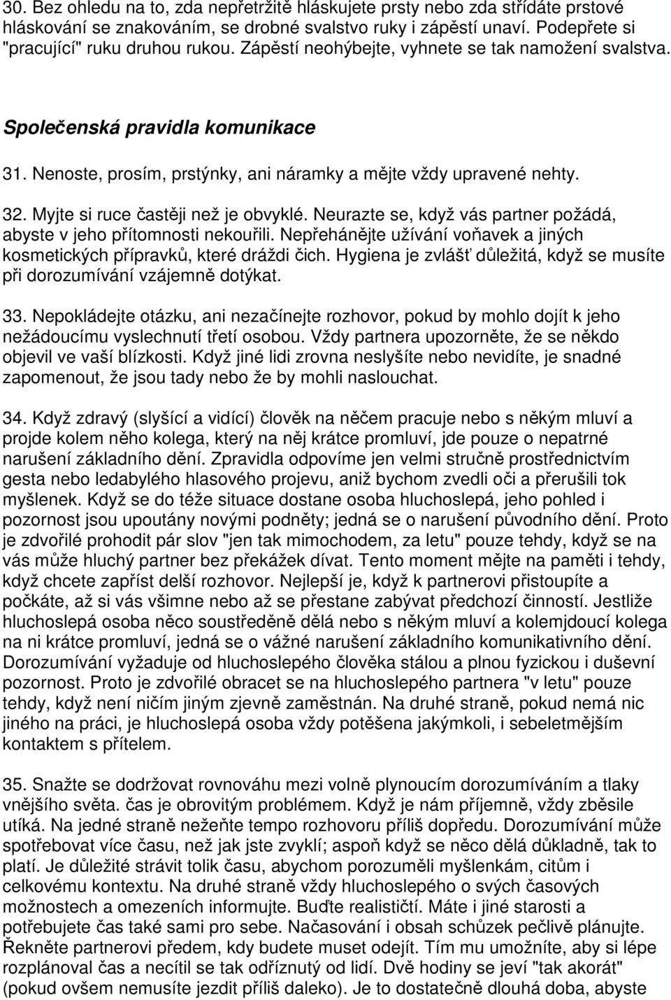 Neurazte se, když vás partner požádá, abyste v jeho přítomnosti nekouřili. Nepřehánějte užívání voňavek a jiných kosmetických přípravků, které dráždi čich.