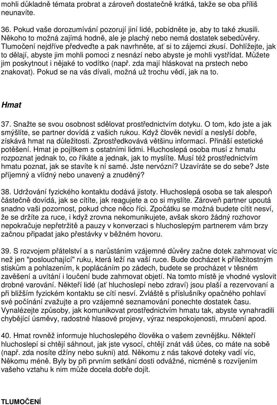 Dohlížejte, jak to dělají, abyste jim mohli pomoci z nesnází nebo abyste je mohli vystřídat. Můžete jim poskytnout i nějaké to vodítko (např. zda mají hláskovat na prstech nebo znakovat).