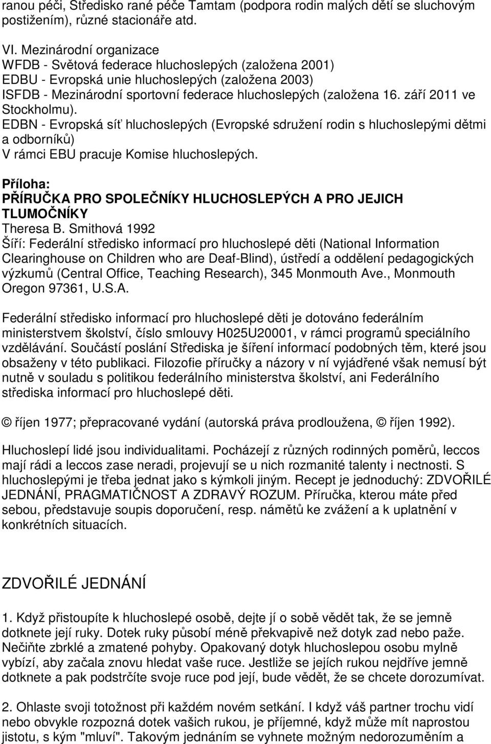 září 2011 ve Stockholmu). EDBN - Evropská síť hluchoslepých (Evropské sdružení rodin s hluchoslepými dětmi a odborníků) V rámci EBU pracuje Komise hluchoslepých.