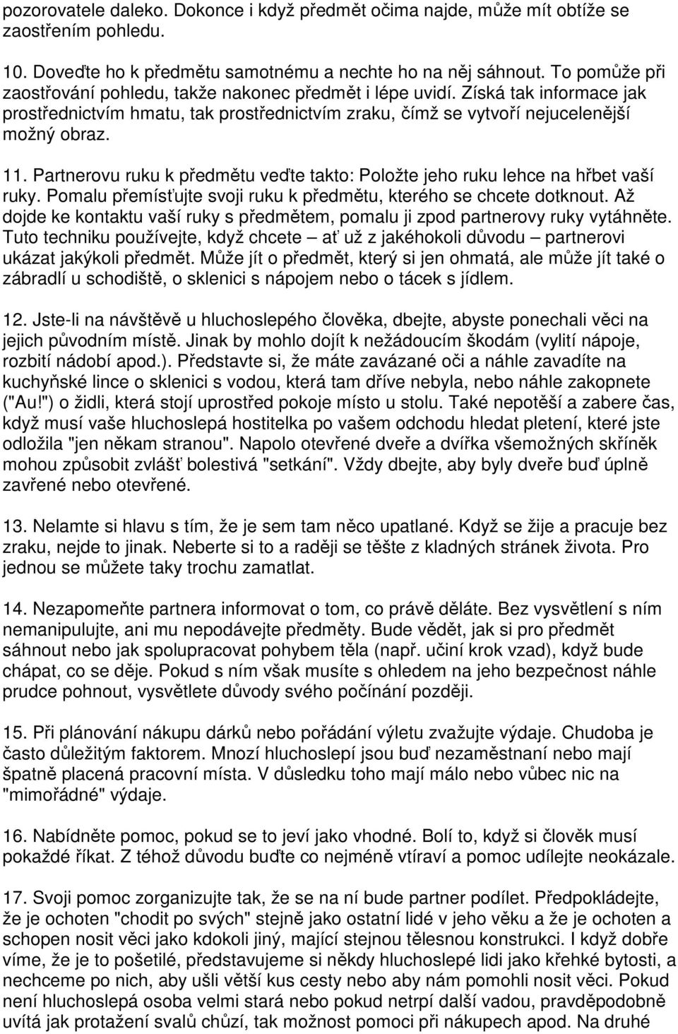 Partnerovu ruku k předmětu veďte takto: Položte jeho ruku lehce na hřbet vaší ruky. Pomalu přemísťujte svoji ruku k předmětu, kterého se chcete dotknout.