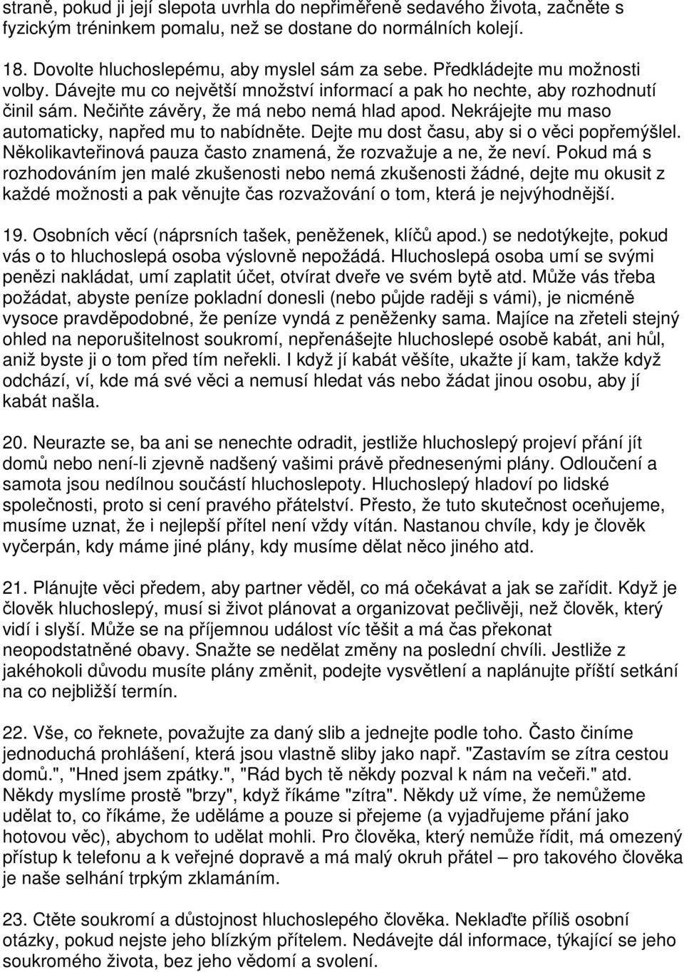 Nekrájejte mu maso automaticky, napřed mu to nabídněte. Dejte mu dost času, aby si o věci popřemýšlel. Několikavteřinová pauza často znamená, že rozvažuje a ne, že neví.