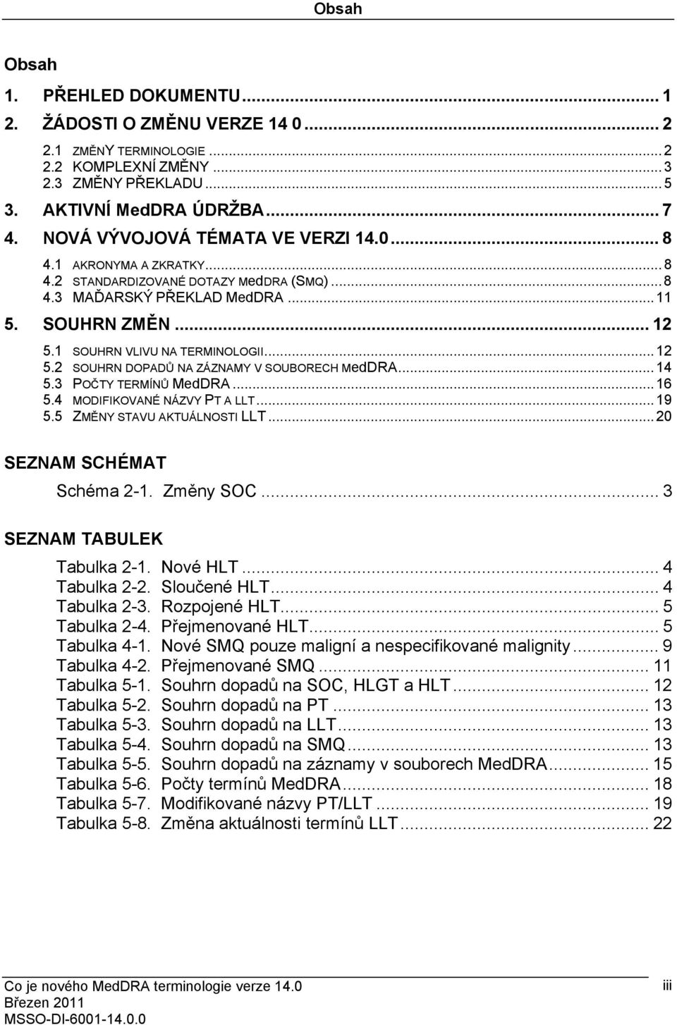 1 SOUHRN VLIVU NA TERMINOLOGII... 12 5.2 SOUHRN DOPADŮ NA ZÁZNAMY V SOUBORECH MedDRA... 14 5.3 POČTY TERMÍNŮ MedDRA... 16 5.4 MODIFIKOVANÉ NÁZVY PT A LLT... 19 5.5 ZMĚNY STAVU AKTUÁLNOSTI LLT.