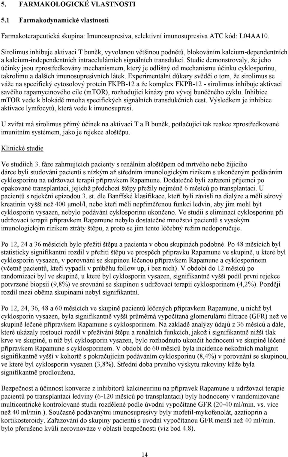 Studie demonstrovaly, že jeho účinky jsou zprostředkovány mechanismem, který je odlišný od mechanismu účinku cyklosporinu, takrolimu a dalších imunosupresivních látek.