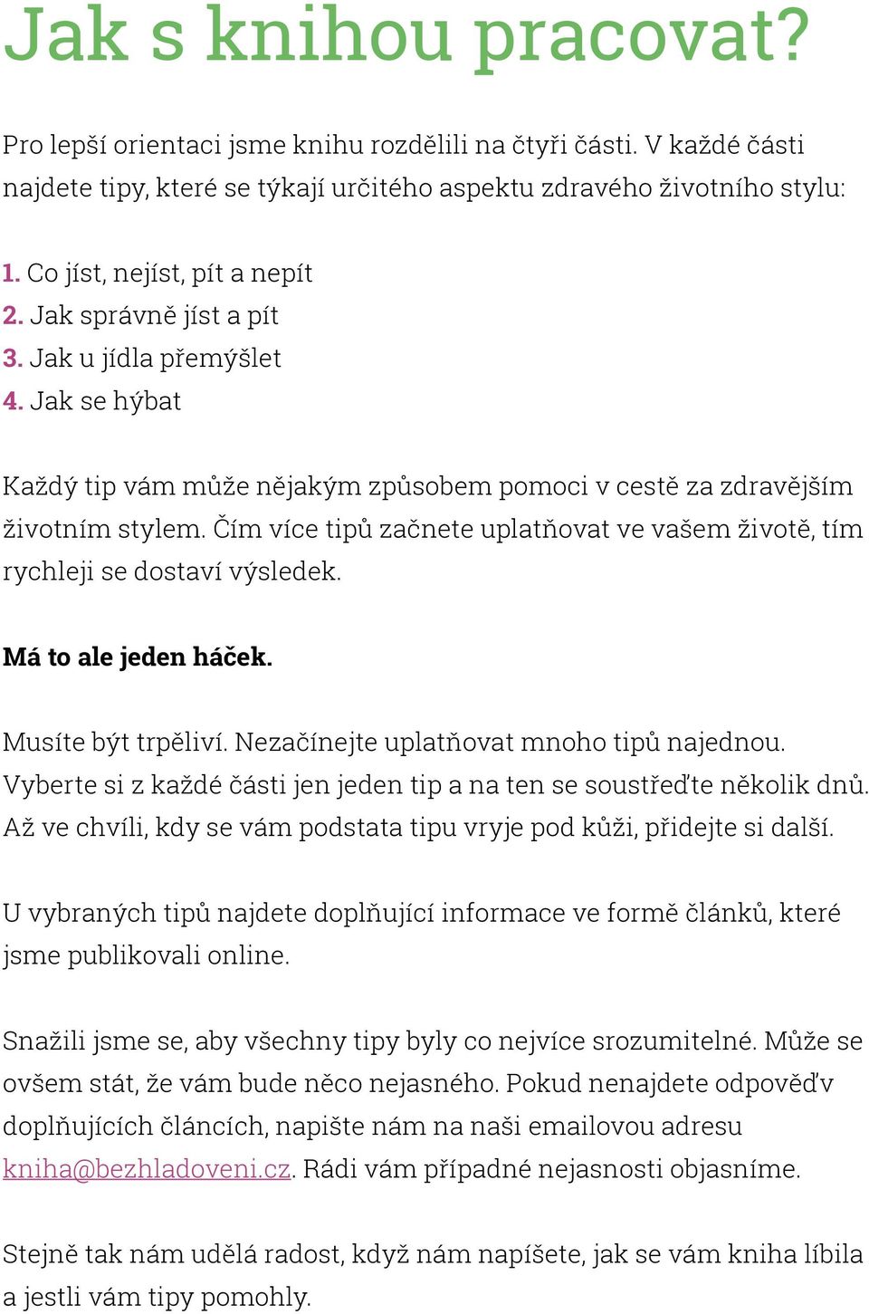 Čím více tipů začnete uplatňovat ve vašem životě, tím rychleji se dostaví výsledek. Má to ale jeden háček. Musíte být trpěliví. Nezačínejte uplatňovat mnoho tipů najednou.