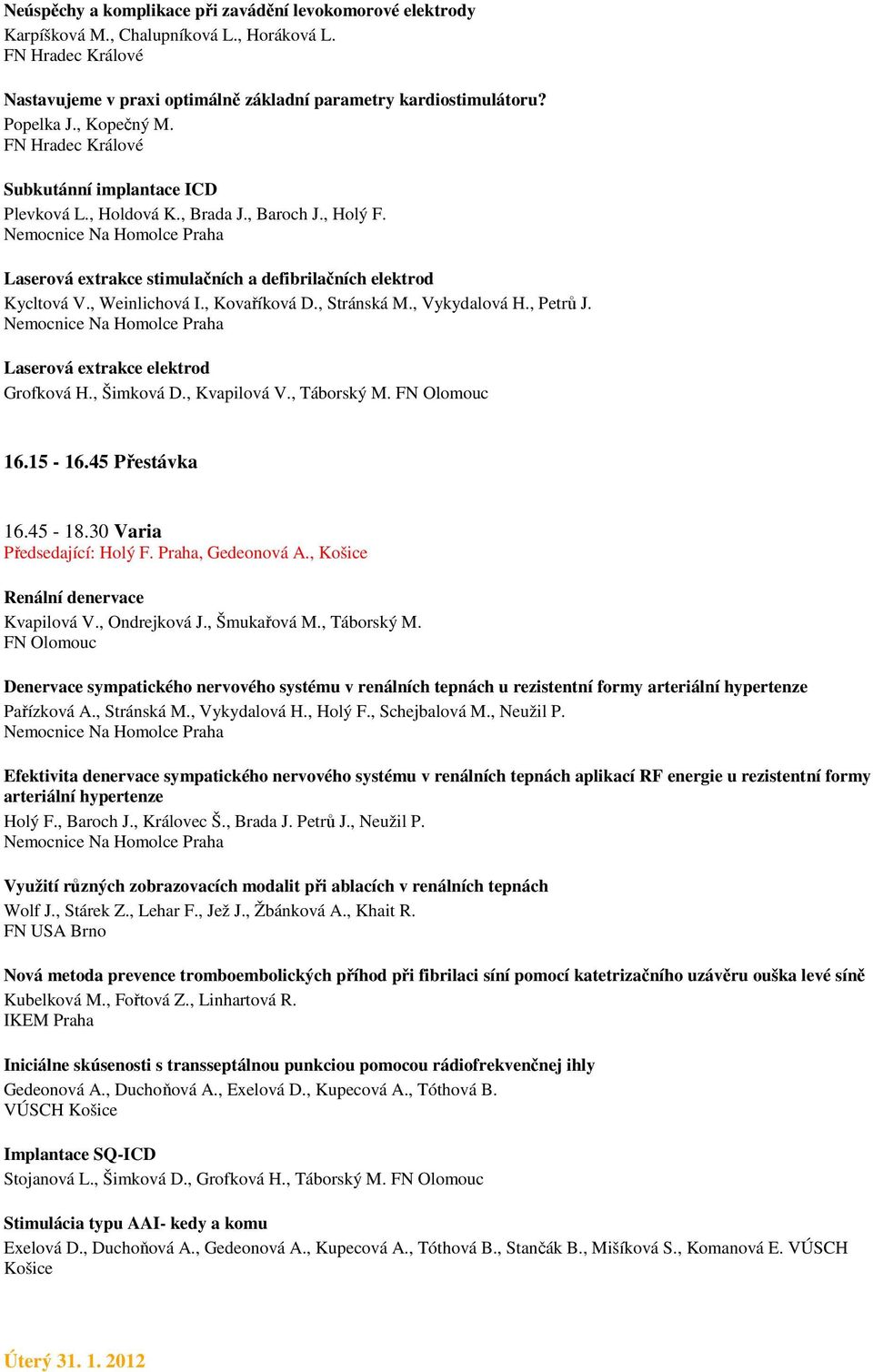 , Vykydalová H., Petrů J. Laserová extrakce elektrod Grofková H., Šimková D., Kvapilová V., Táborský M. 16.15-16.45 Přestávka 16.45-18.30 Varia Předsedající: Holý F. Praha, Gedeonová A.