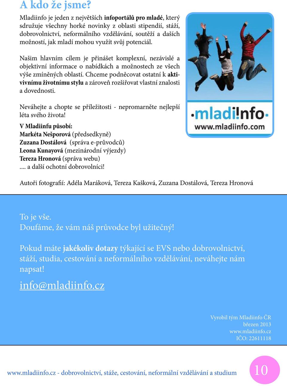 mohou využít svůj potenciál. Našim hlavním cílem je přinášet komplexní, nezávislé a objektivní informace o nabídkách a možnostech ze všech výše zmíněných oblastí.