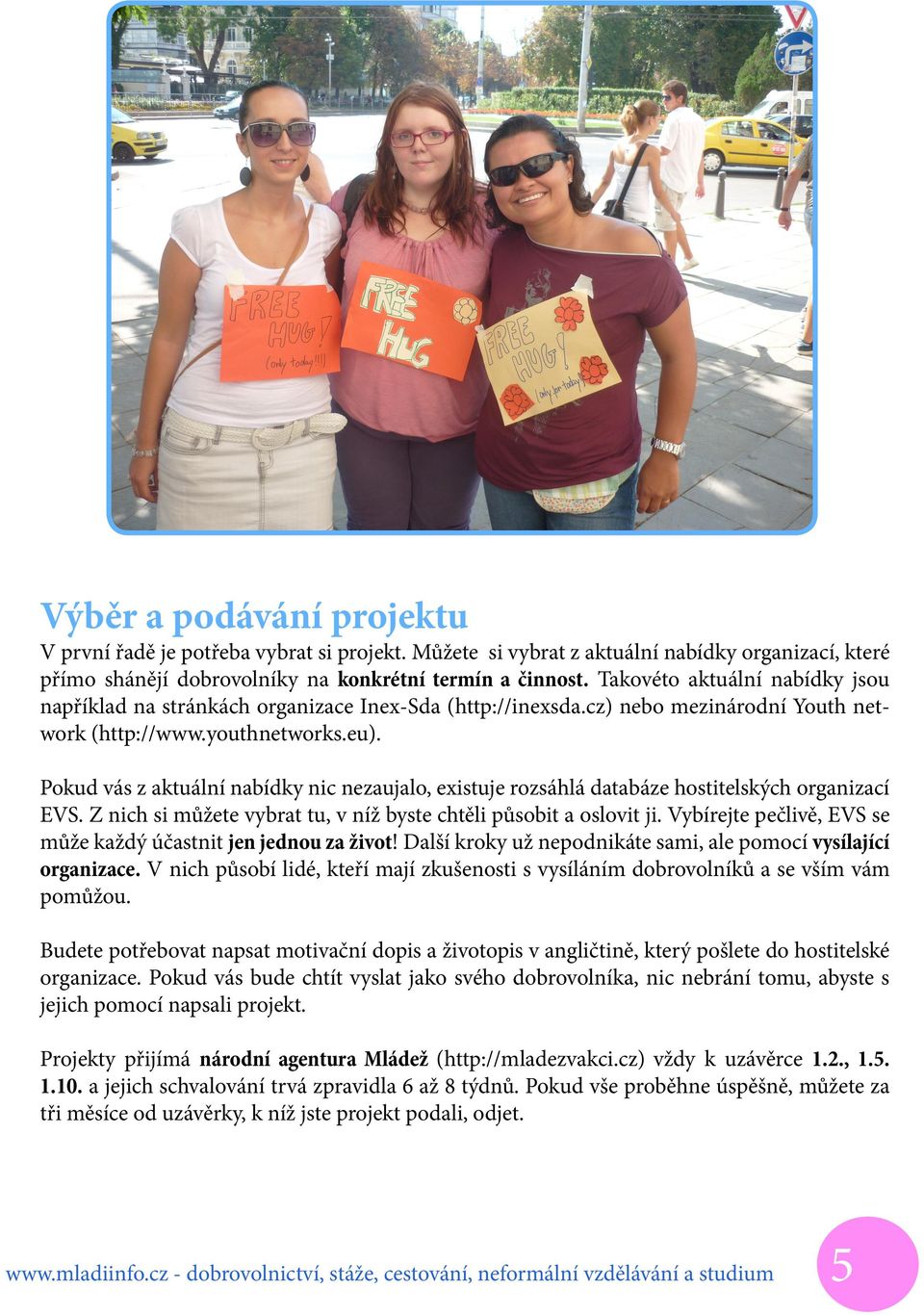 Pokud vás z aktuální nabídky nic nezaujalo, existuje rozsáhlá databáze hostitelských organizací EVS. Z nich si můžete vybrat tu, v níž byste chtěli působit a oslovit ji.