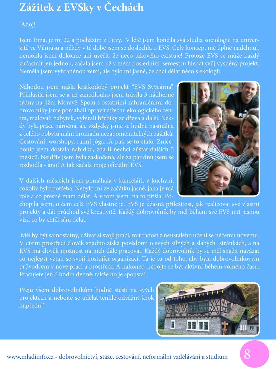 Protože EVS se může každý zúčastnit jen jednou, začala jsem už v mém posledním semestru hledat svůj vysněný projekt. Neměla jsem vyhraněnou zemi, ale bylo mi jasné, že chci dělat něco s ekologií.