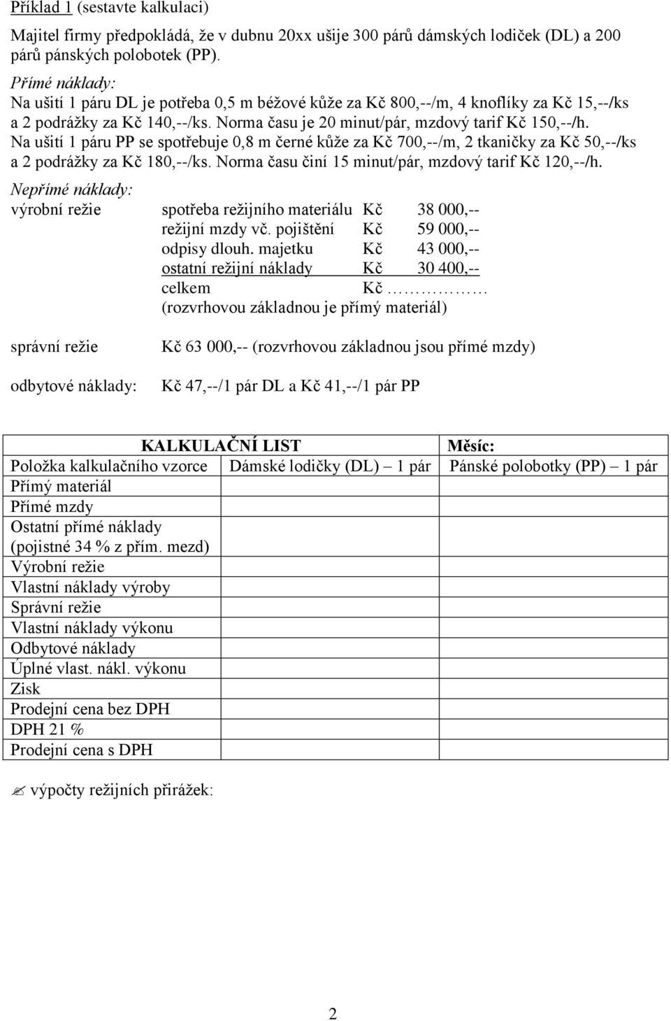 Na ušití 1 páru PP se spotřebuje 0,8 m černé kůže za Kč 700,--/m, 2 tkaničky za Kč 50,--/ks a 2 podrážky za Kč 180,--/ks. Norma času činí 15 minut/pár, mzdový tarif Kč 120,--/h.