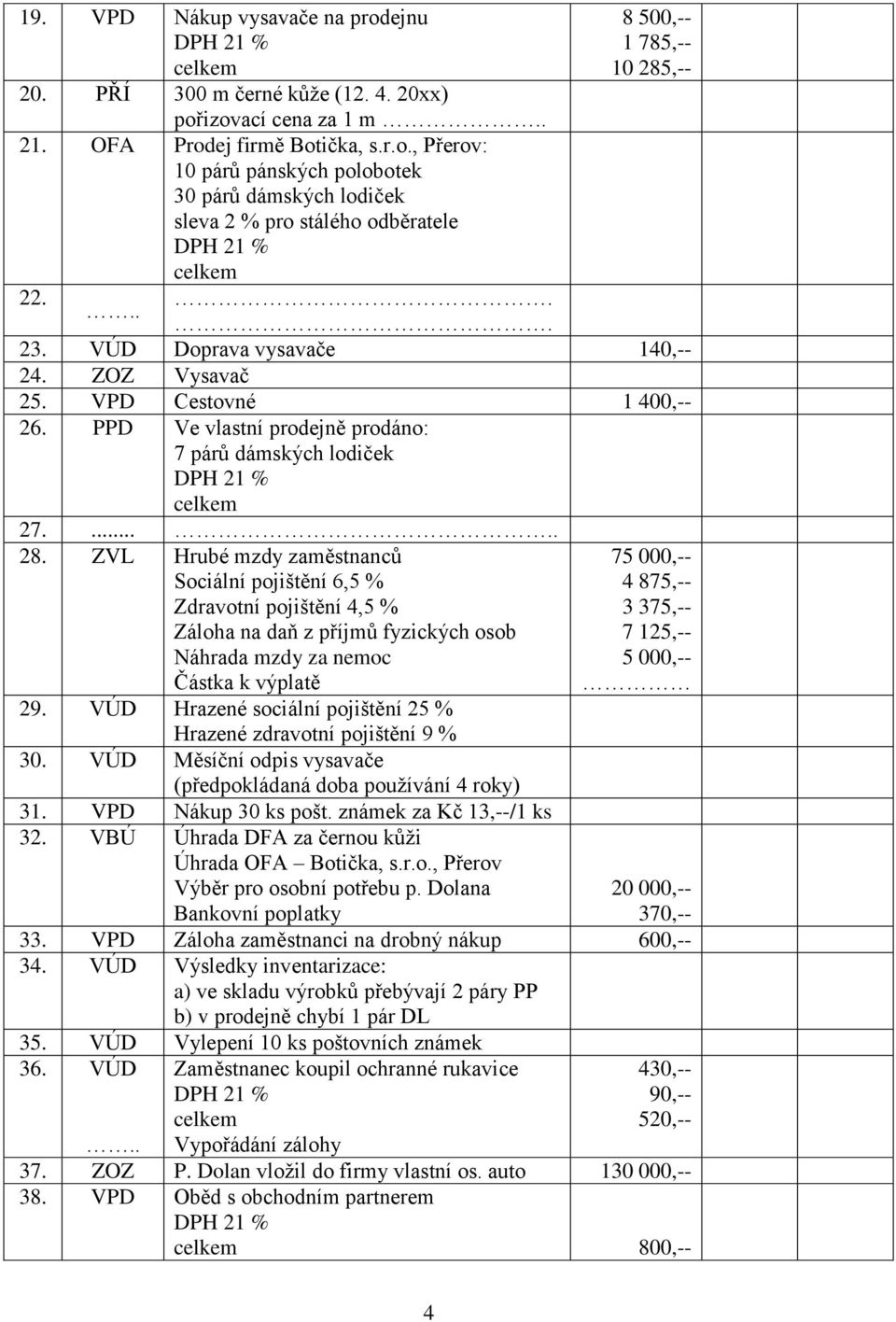 VÚD Hrazené sociální pojištění 25 % Hrazené zdravotní pojištění 9 % 30. VÚD Měsíční odpis vysavače (předpokládaná doba používání 4 roky) 31. VPD Nákup 30 ks pošt. známek za Kč 13,--/1 ks 32.