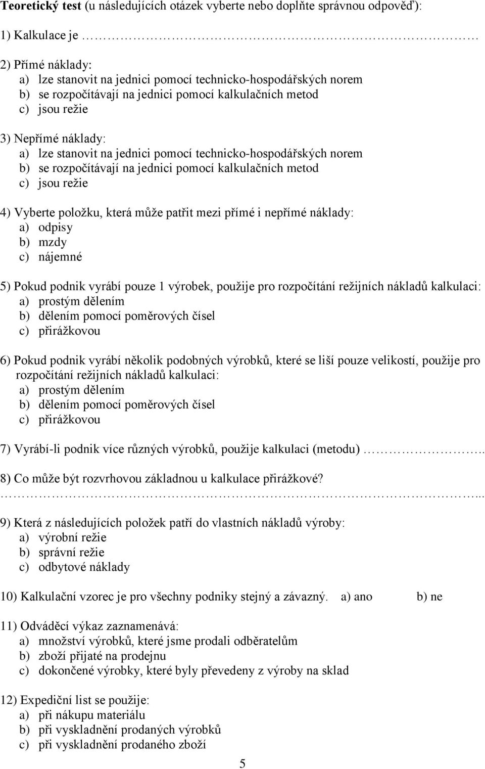 režie 4) Vyberte položku, která může patřit mezi přímé i nepřímé náklady: a) odpisy b) mzdy c) nájemné 5) Pokud podnik vyrábí pouze 1 výrobek, použije pro rozpočítání režijních nákladů kalkulaci: a)