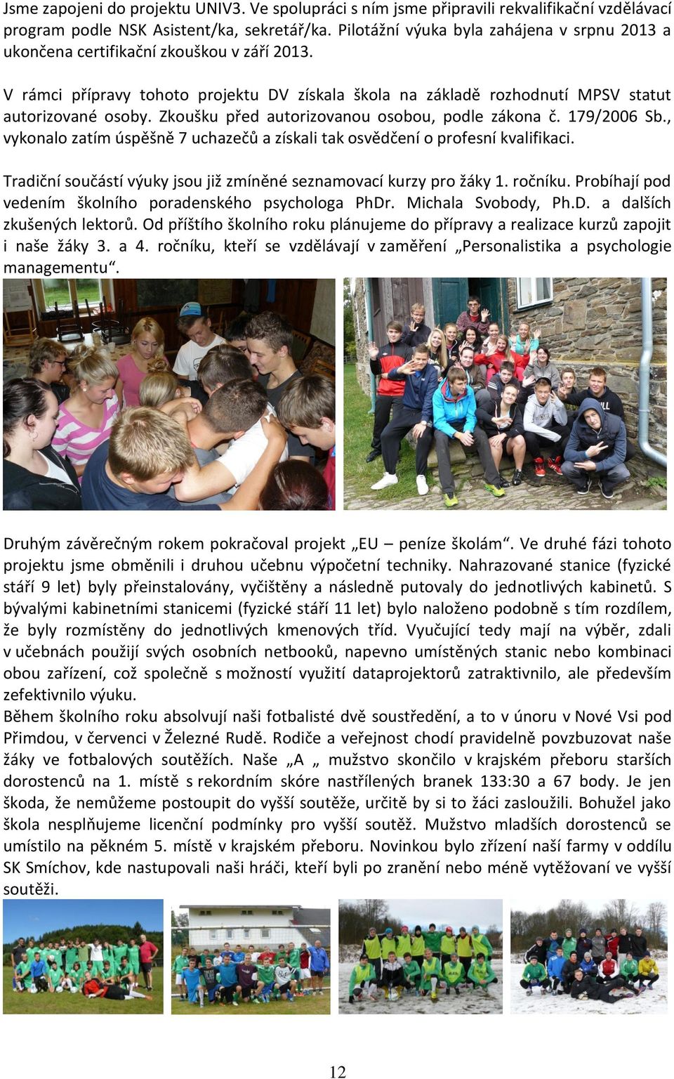 Zkoušku před autorizovanou osobou, podle zákona č. 179/2006 Sb., vykonalo zatím úspěšně 7 uchazečů a získali tak osvědčení o profesní kvalifikaci.