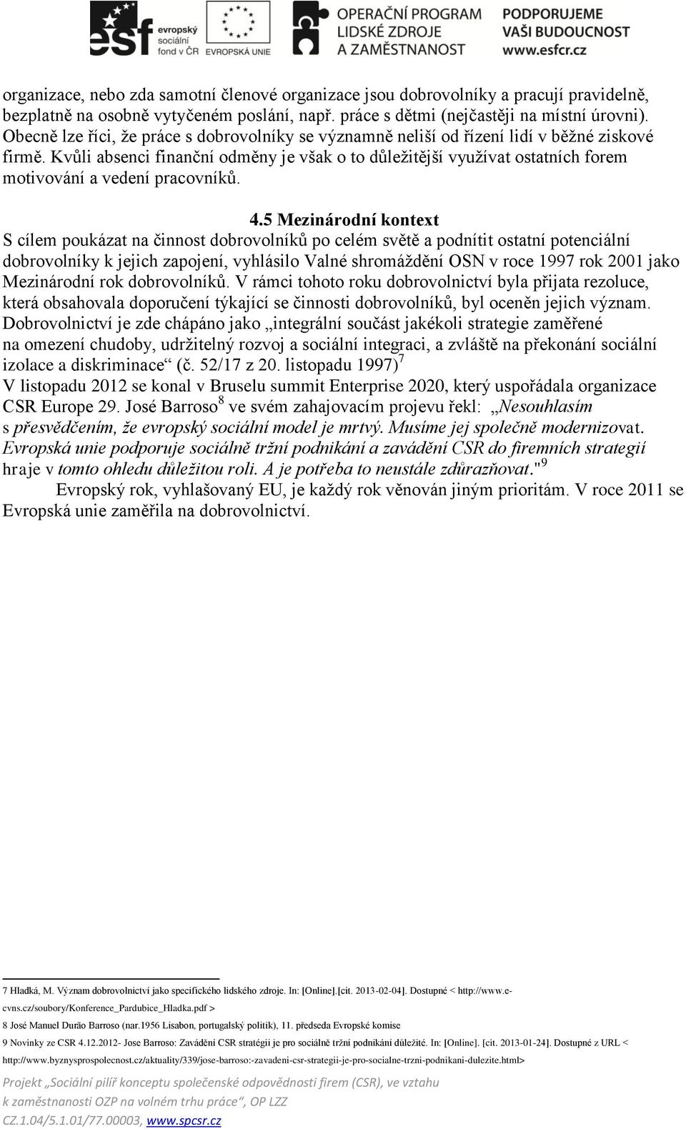 Kvůli absenci finanční odměny je však o to důležitější využívat ostatních forem motivování a vedení pracovníků. 4.