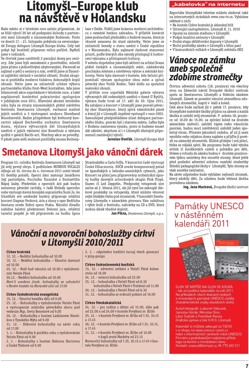 00 Církev českobratrská evangelická 19. 12. - Vánoční besídka dětí od 9.00 25. 12. - Bohoslužby s vysluhováním Večeře Páně a vystoupením místního pěveckého sboru pod vedením Mgr. Ivety Benešové od 9.