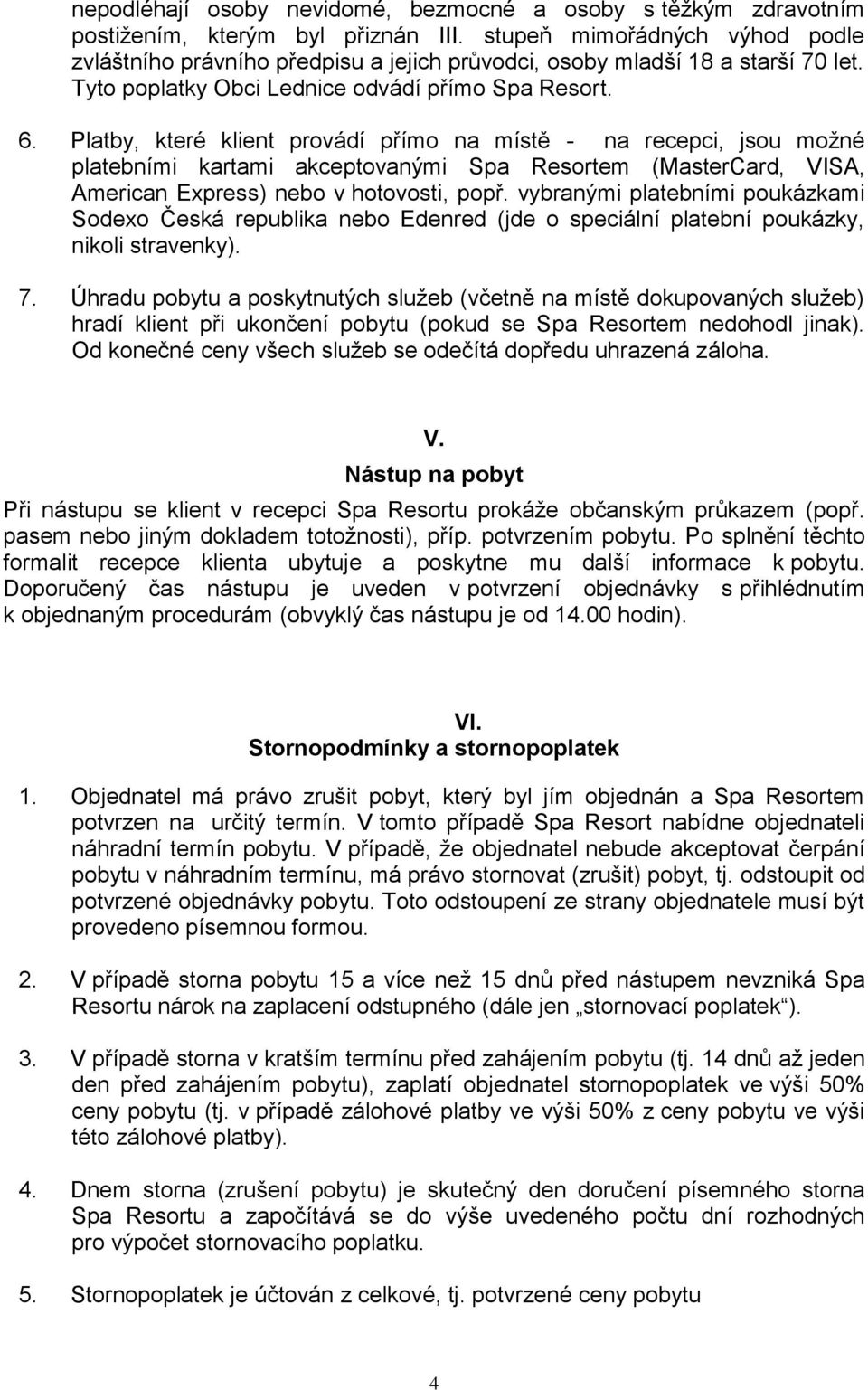 Platby, které klient provádí přímo na místě - na recepci, jsou možné platebními kartami akceptovanými Spa Resortem (MasterCard, VISA, American Express) nebo v hotovosti, popř.