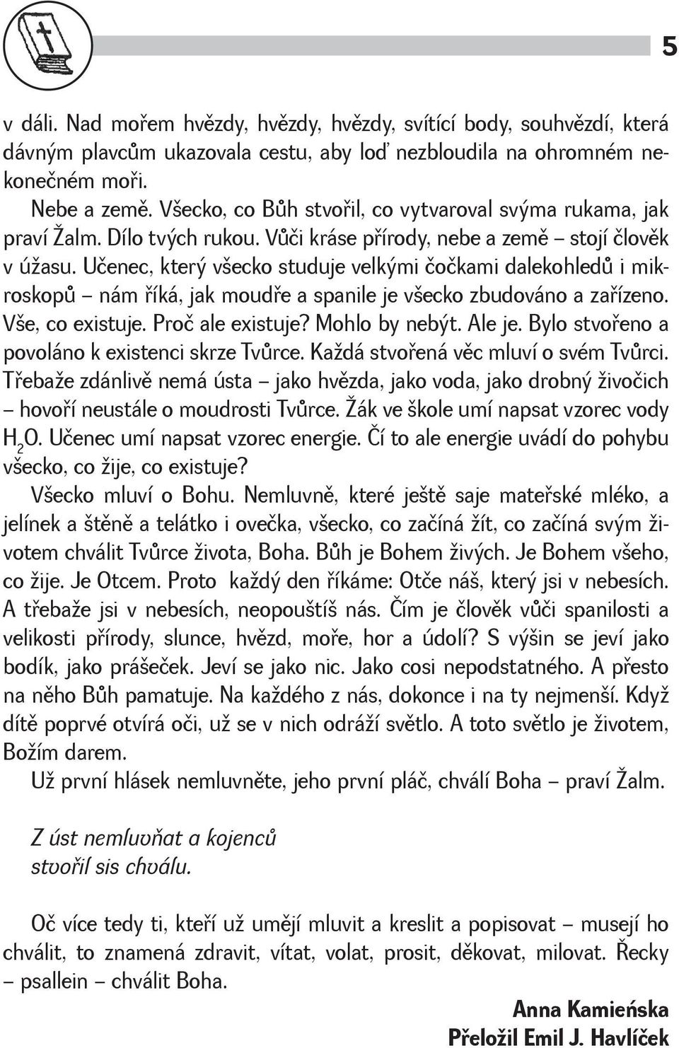 Učenec, který vecko studuje velkými čočkami dalekohledù i mikroskopù nám øíká, jak moudøe a spanile je vecko zbudováno a zaøízeno. Ve, co existuje. Proč ale existuje? Mohlo by nebýt. Ale je.