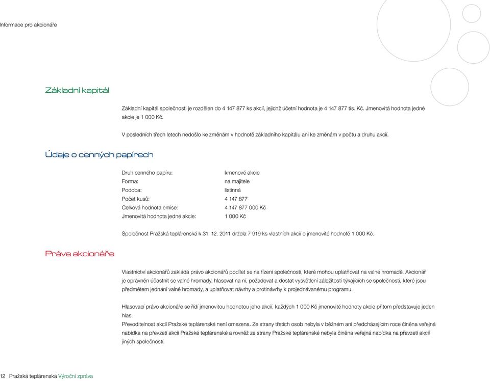 Údaje o cenných papírech Druh cenného papíru: kmenové akcie Forma: na majitele Podoba: listinná Počet kusů: 4 147 877 Celková hodnota emise: 4 147 877 000 Kč Jmenovitá hodnota jedné akcie: 1 000 Kč