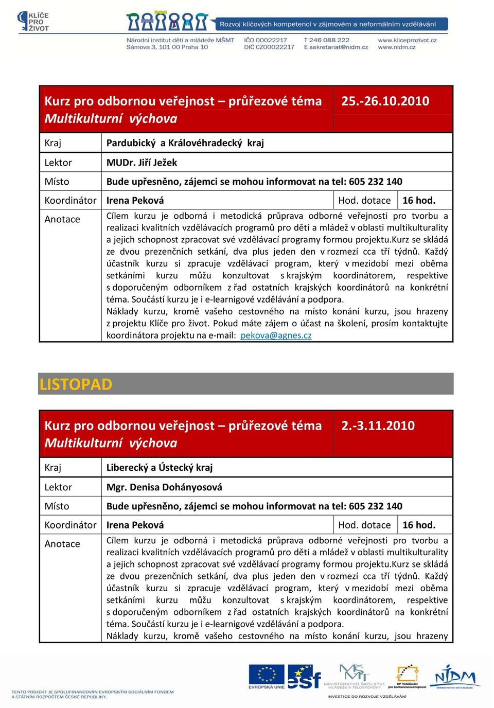 vzdělávací programy formou projektu.kurz se skládá ze dvou prezenčních setkání, dva plus jeden den v rozmezí cca tří týdnů.