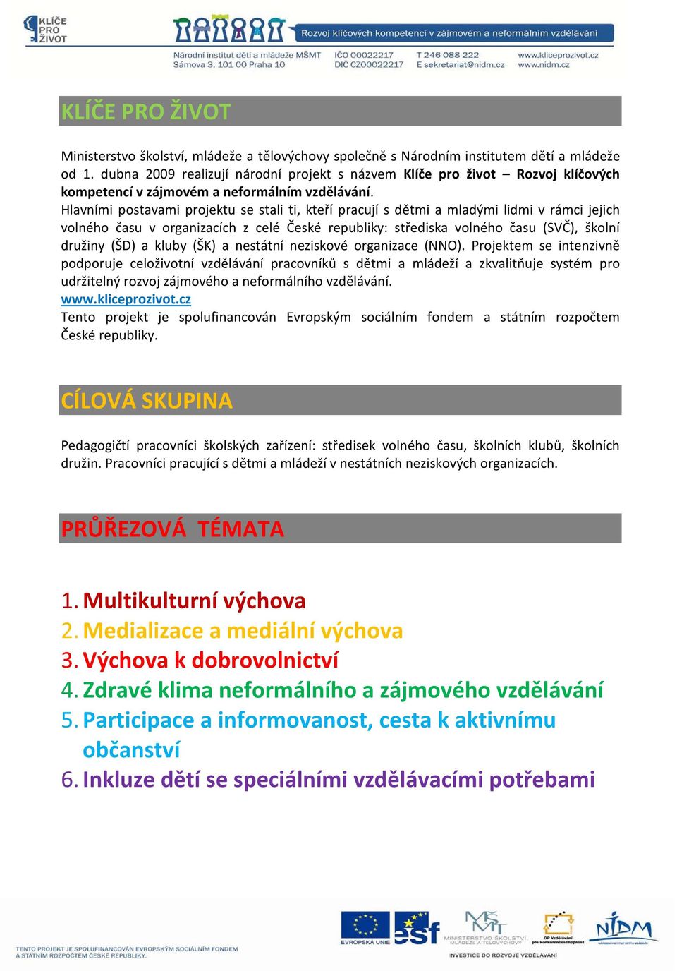 Hlavními postavami projektu se stali ti, kteří pracují s dětmi a mladými lidmi v rámci jejich volného času v organizacích z celé České republiky: střediska volného času (SVČ), školní družiny (ŠD) a