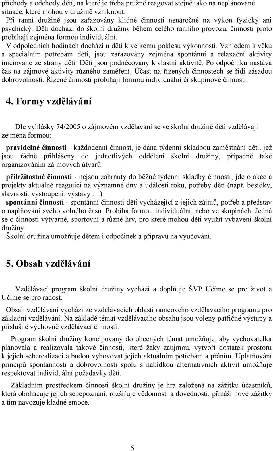 Děti dochází do školní družiny během celého ranního provozu, činnosti proto probíhají zejména formou individuální. V odpoledních hodinách dochází u dětí k velkému poklesu výkonnosti.