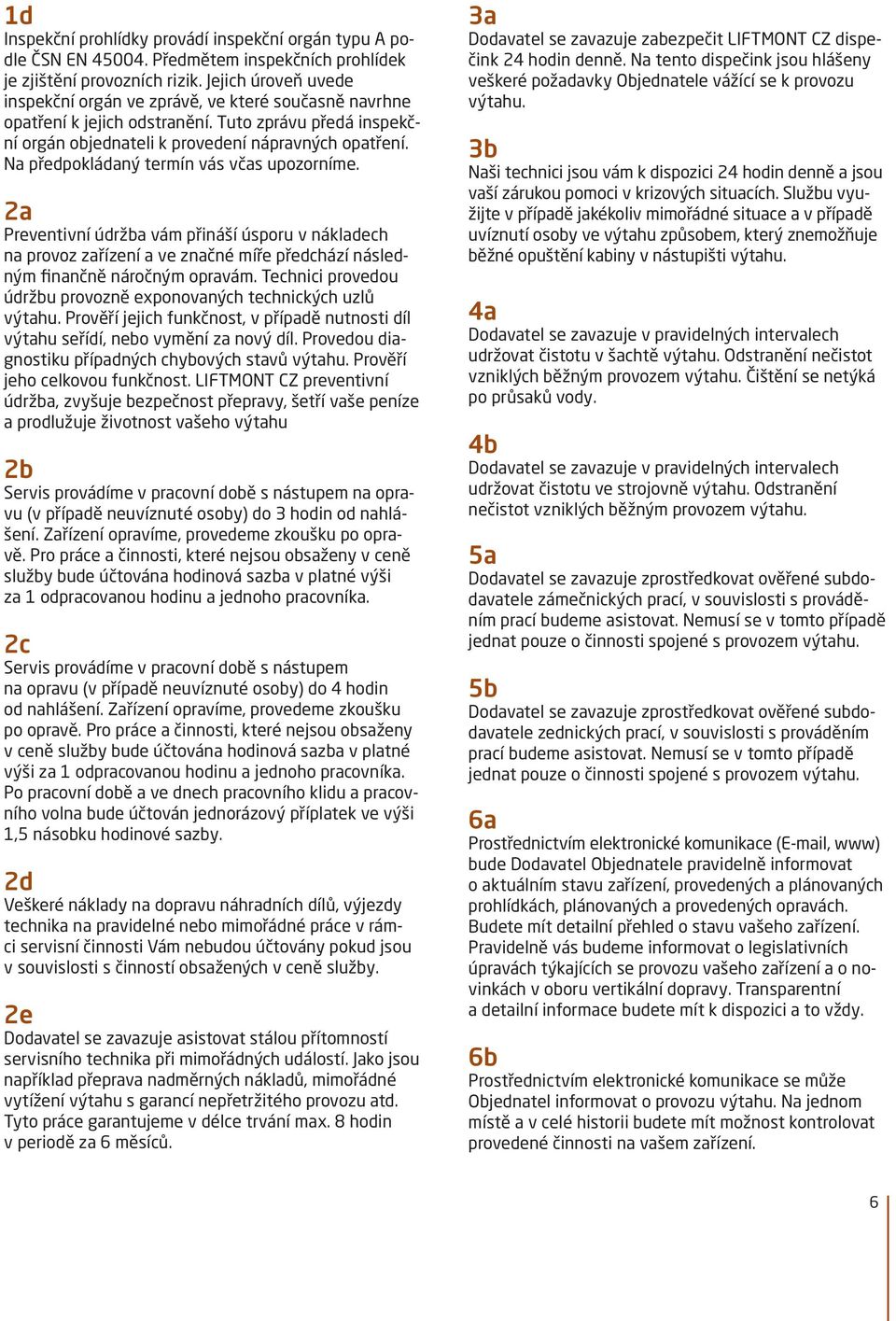 Na předpokládaný termín vás včas upozorníme. 2a Preventivní údržba vám přináší úsporu v nákladech na provoz zařízení a ve značné míře předchází následným finančně náročným opravám.