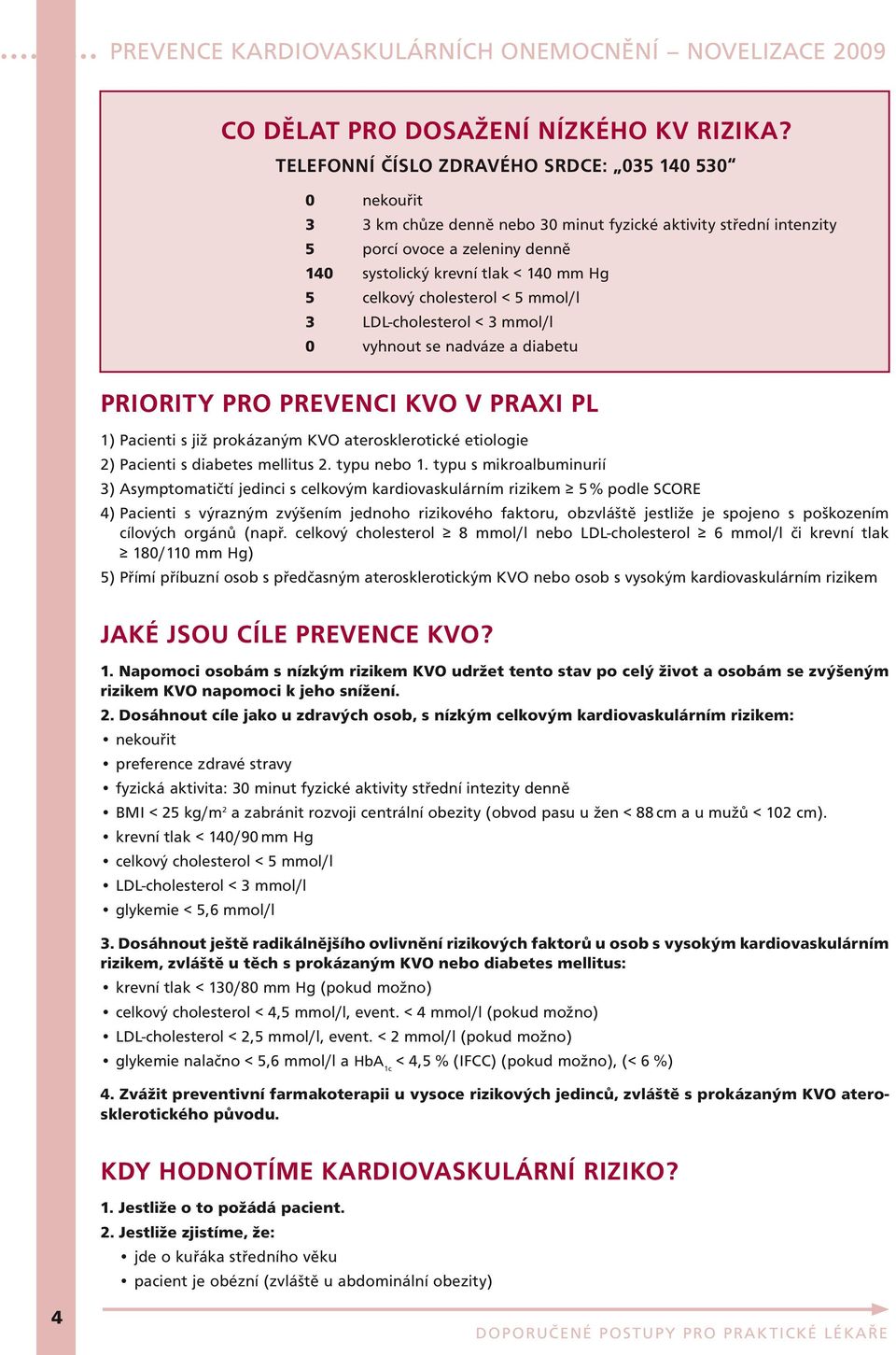 celkový cholesterol < 5 mmol/l 3 LDL-cholesterol < 3 mmol/l 0 vyhnout se nadváze a diabetu Priority pro prevenci KVO v praxi PL 1) Pacienti s již prokázaným KVO aterosklerotické etiologie 2) Pacienti