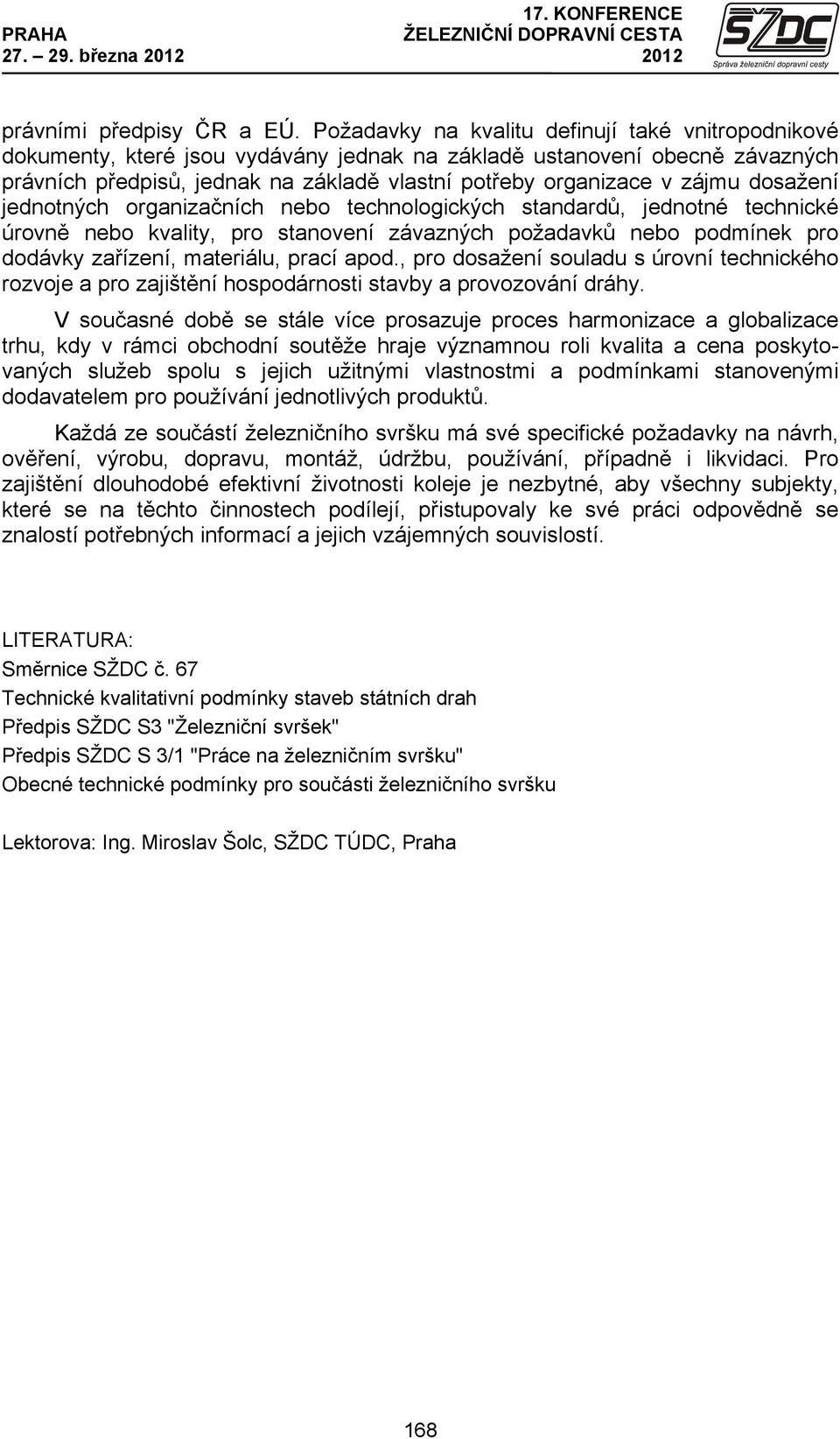 dosažení jednotných organizačních nebo technologických standardů, jednotné technické úrovně nebo kvality, pro stanovení závazných požadavků nebo podmínek pro dodávky zařízení, materiálu, prací apod.