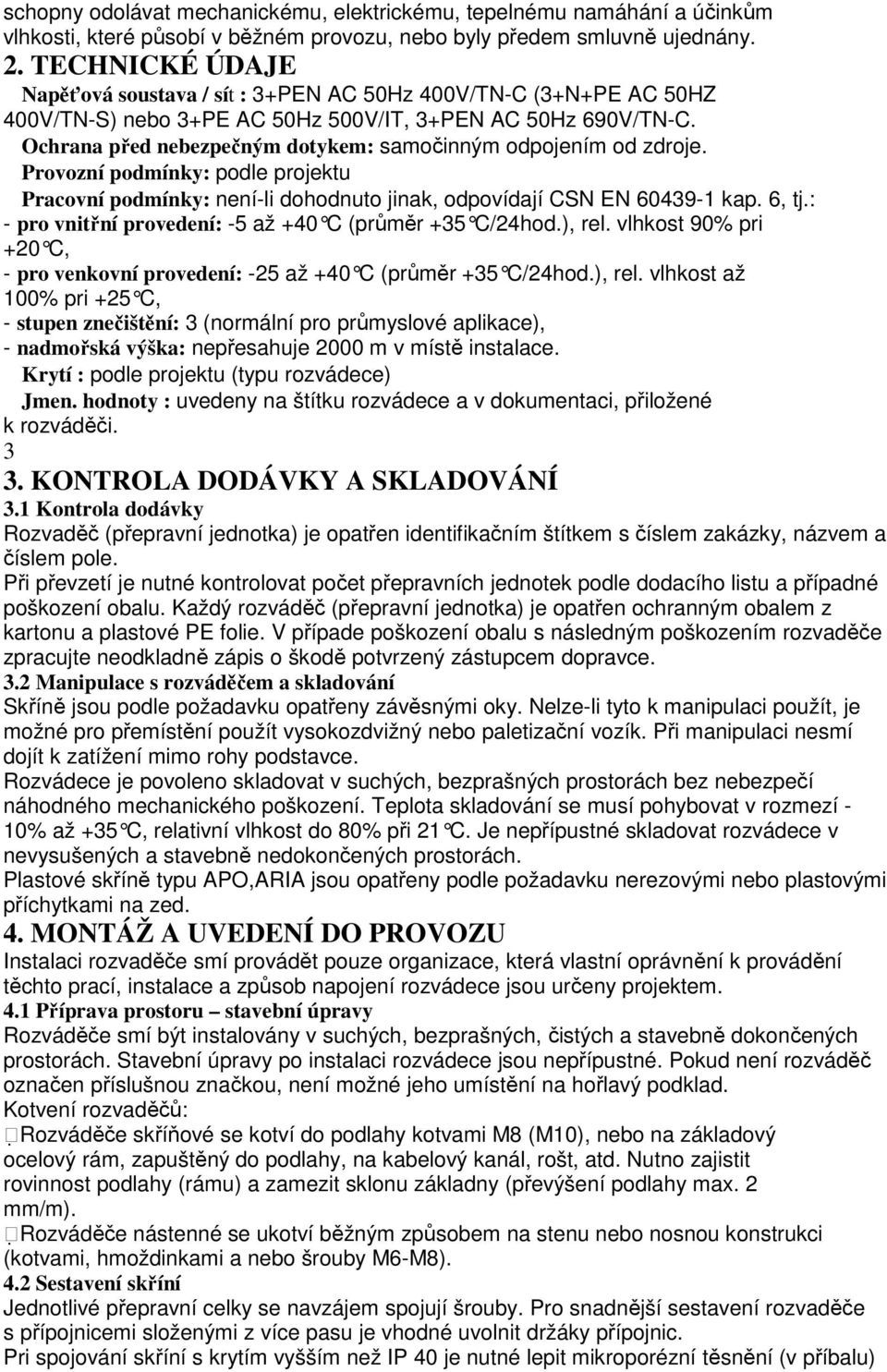 Ochrana před nebezpečným dotykem: samočinným odpojením od zdroje. Provozní podmínky: podle projektu Pracovní podmínky: není-li dohodnuto jinak, odpovídají CSN EN 60439-1 kap. 6, tj.