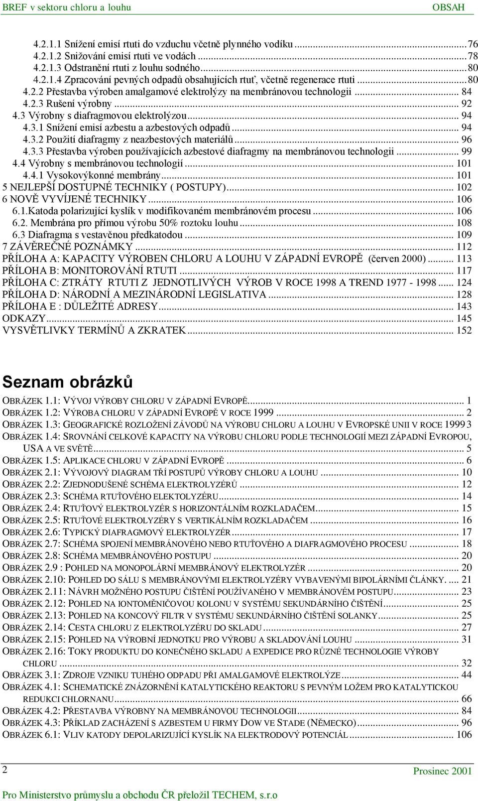 .. 94 4.3.2 Použití diafragmy z neazbestových materiálů... 96 4.3.3 Přestavba výroben používajících azbestové diafragmy na membránovou technologii... 99 4.4 Výrobny s membránovou technologií... 101 4.