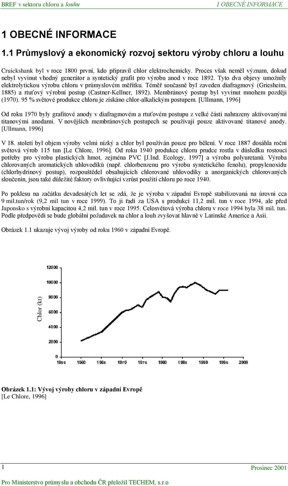 Proces však neměl význam, dokud nebyl vyvinut vhodný generátor a syntetický grafit pro výrobu anod v roce 1892. Tyto dva objevy umožnily elektrolytickou výrobu chloru v průmyslovém měřítku.