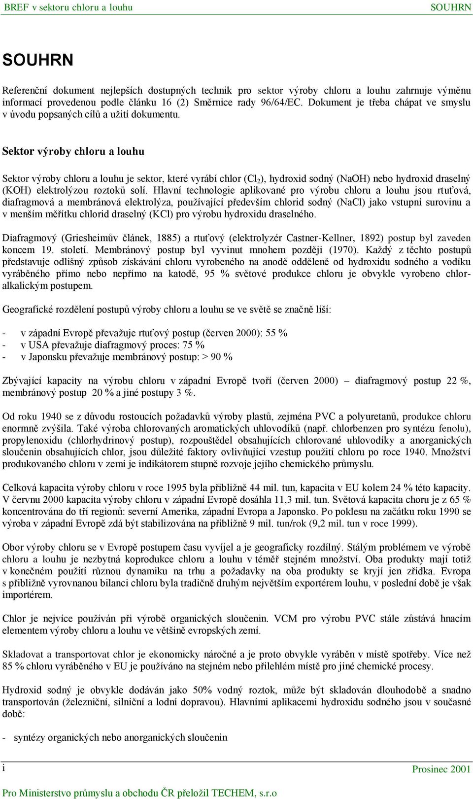 Sektor výroby chloru a louhu Sektor výroby chloru a louhu je sektor, které vyrábí chlor (Cl 2 ), hydroxid sodný (NaOH) nebo hydroxid draselný (KOH) elektrolýzou roztoků solí.