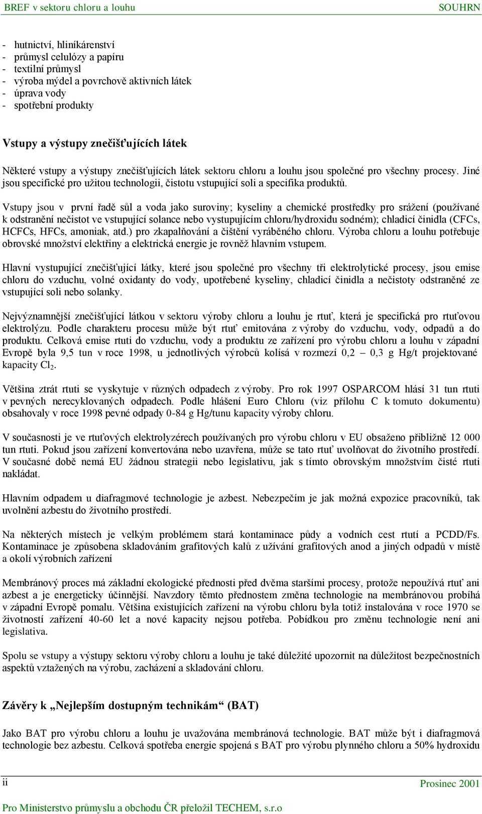 Vstupy jsou v první řadě sůl a voda jako suroviny; kyseliny a chemické prostředky pro srážení (používané k odstranění nečistot ve vstupující solance nebo vystupujícím chloru/hydroxidu sodném);