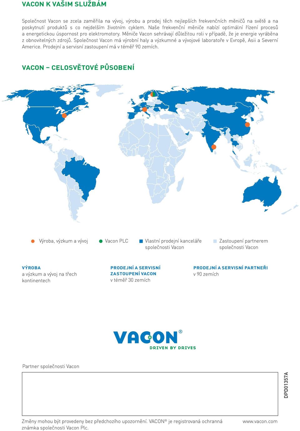 Společnost Vacon má výrobní haly a výzkumné a vývojové laboratoře v Evropě, Asii a Severní Americe. Prodejní a servisní zastoupení má v téměř 90 zemích.