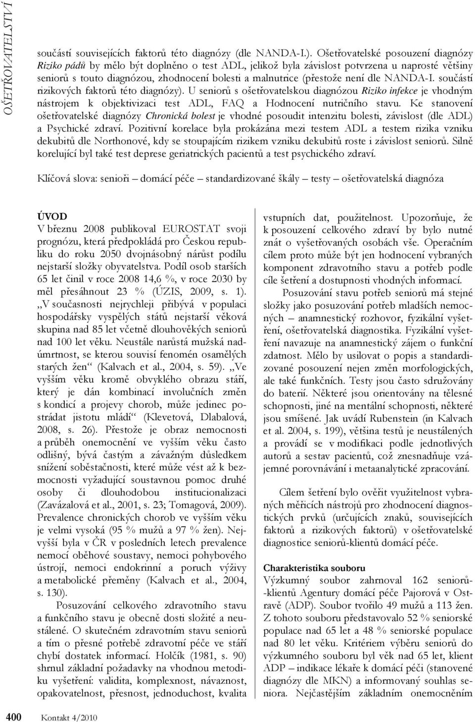 není dle NANDA-I. součástí rizikových faktorů této diagnózy). U seniorů s ošetřovatelskou diagnózou Riziko infekce je vhodným nástrojem k objektivizaci test ADL, FAQ a Hodnocení nutričního stavu.