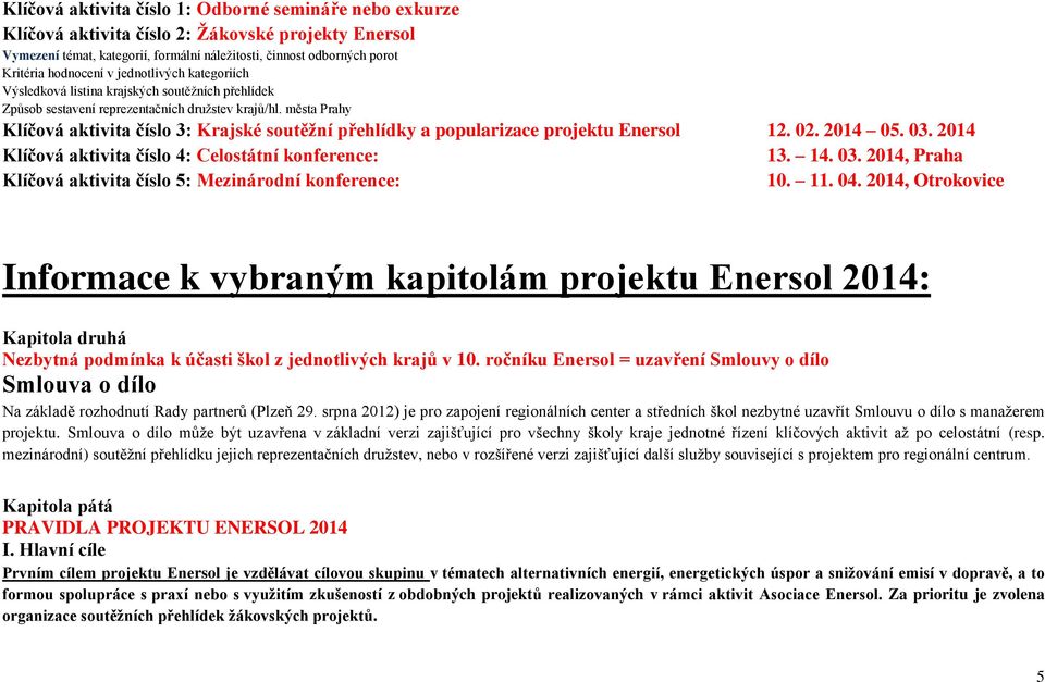 města Prahy Klíčová aktivita číslo 3: Krajské soutěžní přehlídky a popularizace projektu Enersol 12. 02. 2014 05. 03. 2014 Klíčová aktivita číslo 4: Celostátní konference: 13. 14. 03. 2014, Praha Klíčová aktivita číslo 5: Mezinárodní konference: 10.