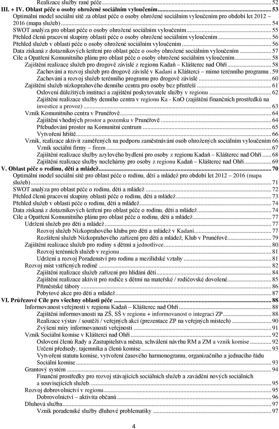 .. 55 Přehled členů pracovní skupiny oblasti péče o osoby ohroţené sociálním vyloučením... 56 Přehled sluţeb v oblasti péče o osoby ohroţené sociálním vyloučením.