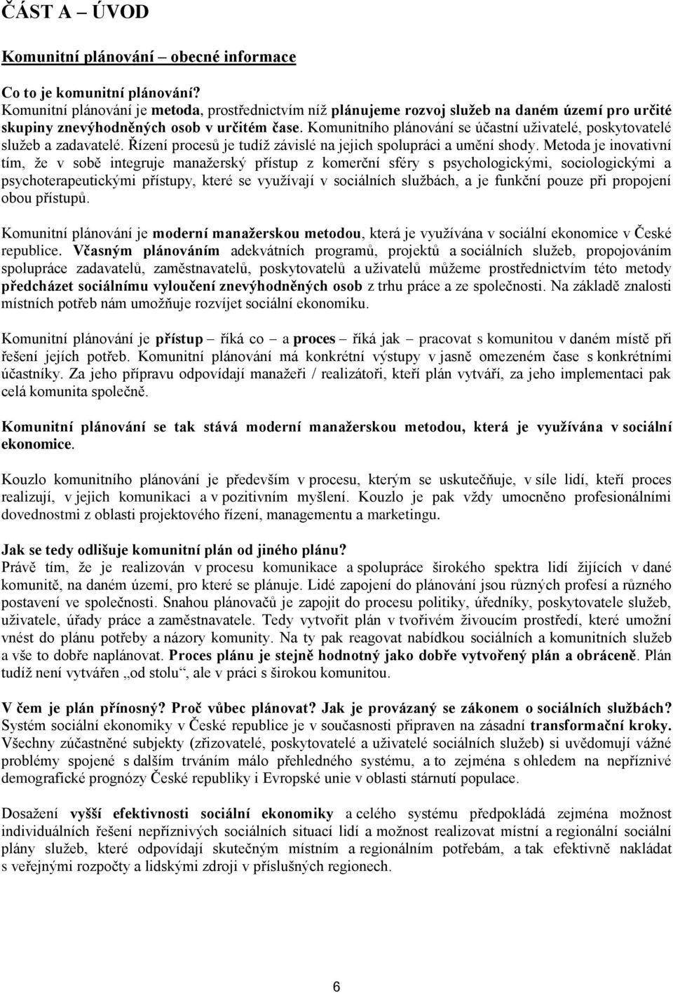 Komunitního plánování se účastní uţivatelé, poskytovatelé sluţeb a zadavatelé. Řízení procesů je tudíţ závislé na jejich spolupráci a umění shody.