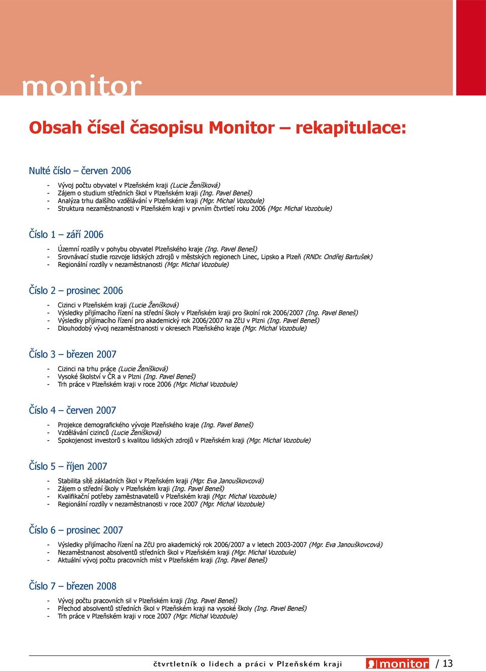 Michal Vozobule) Číslo 1 září 2006 - Územní rozdíly v pohybu obyvatel Plzeňského kraje (Ing. Pavel Beneš) - Srovnávací studie rozvoje lidských zdrojů v městských regionech Linec, Lipsko a Plzeň (RNDr.