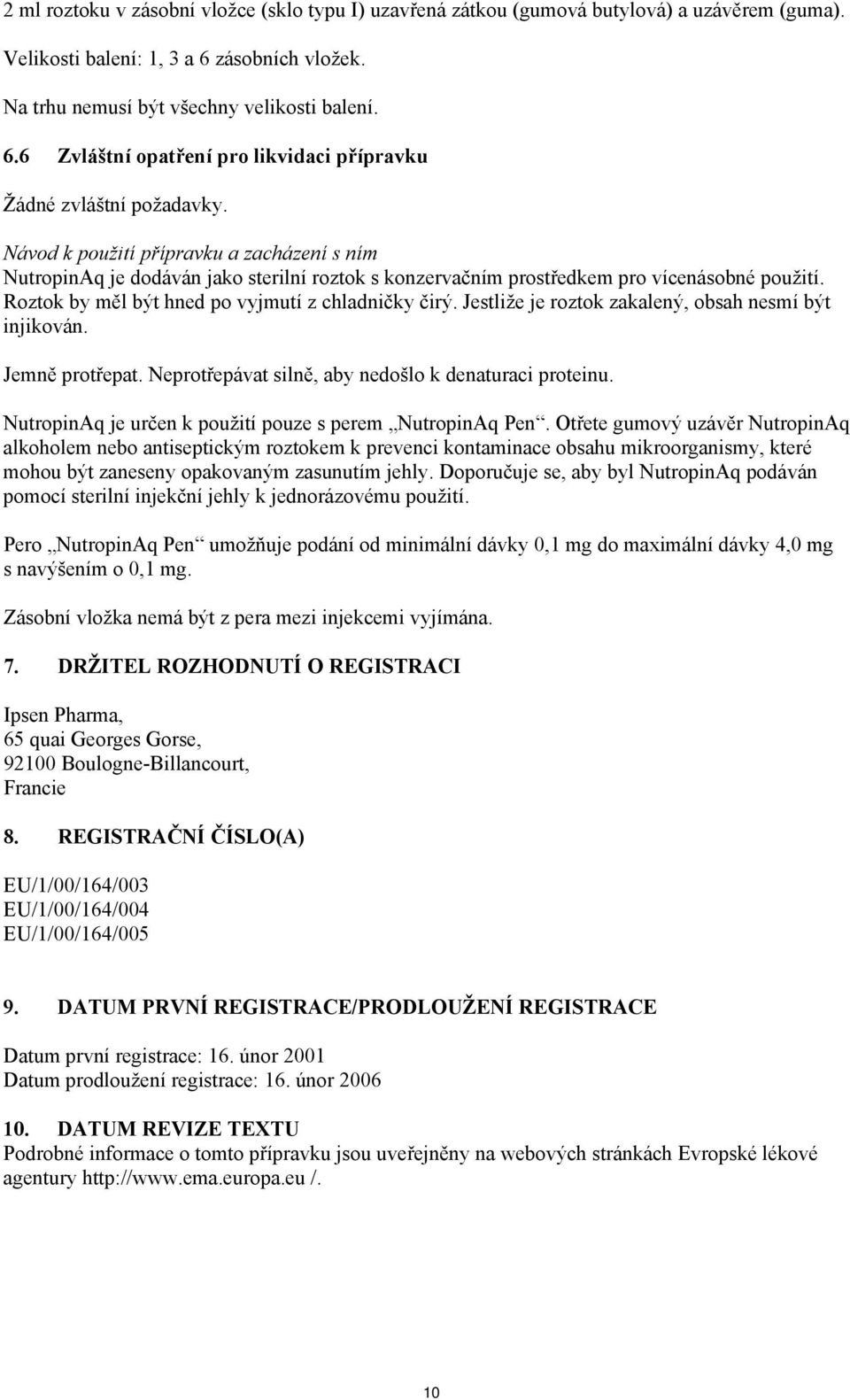 Jestliže je roztok zakalený, obsah nesmí být injikován. Jemně protřepat. Neprotřepávat silně, aby nedošlo k denaturaci proteinu. NutropinAq je určen k použití pouze s perem NutropinAq Pen.