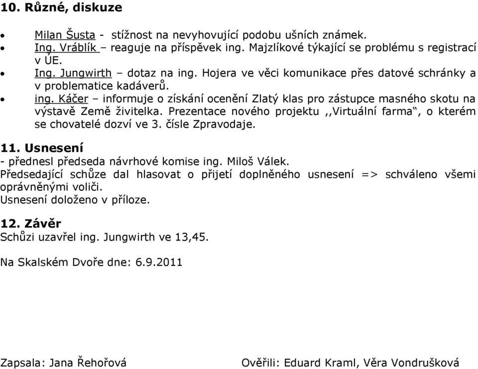 Prezentace nového projektu,,virtuální farma, o kterém se chovatelé dozví ve 3. čísle Zpravodaje. 11. Usnesení - přednesl předseda návrhové komise ing. Miloš Válek.