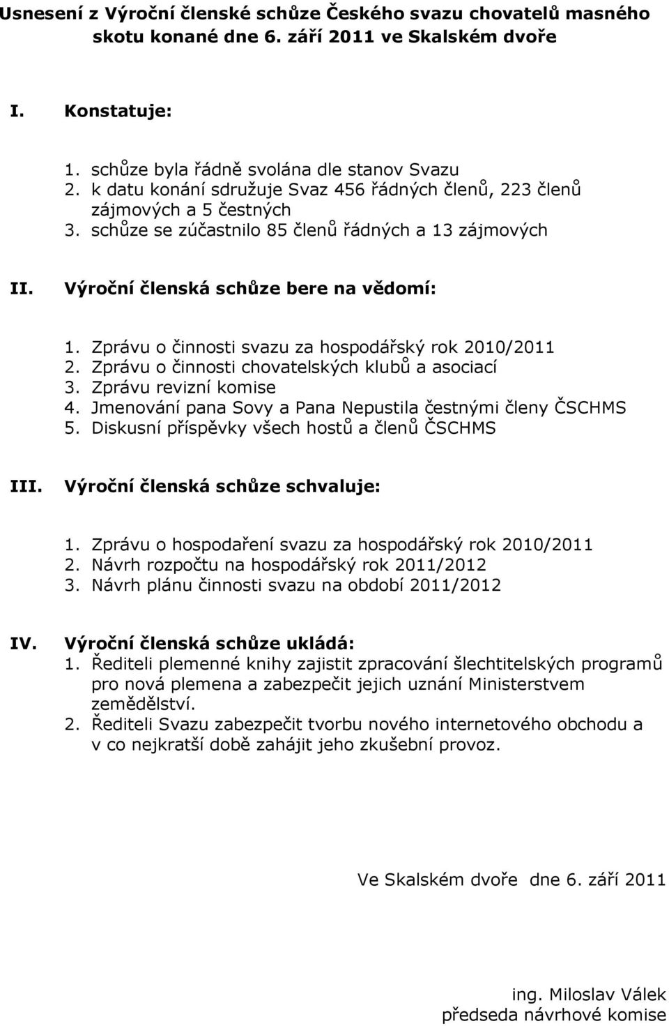 Zprávu o činnosti svazu za hospodářský rok 2010/2011 2. Zprávu o činnosti chovatelských klubů a asociací 3. Zprávu revizní komise 4. Jmenování pana Sovy a Pana Nepustila čestnými členy ČSCHMS 5.