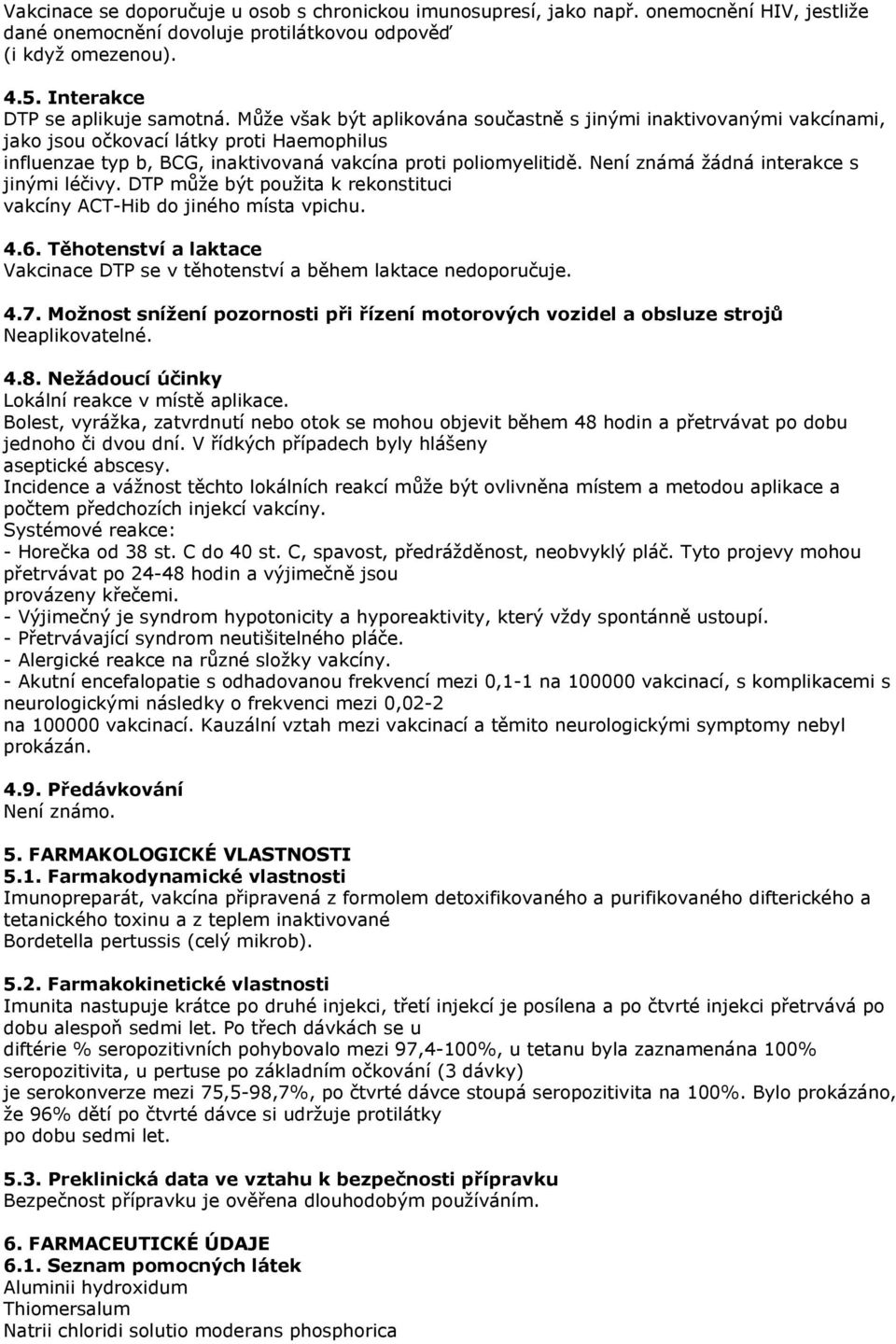 Není známá žádná interakce s jinými léčivy. DTP může být použita k rekonstituci vakcíny ACT-Hib do jiného místa vpichu. 4.6.