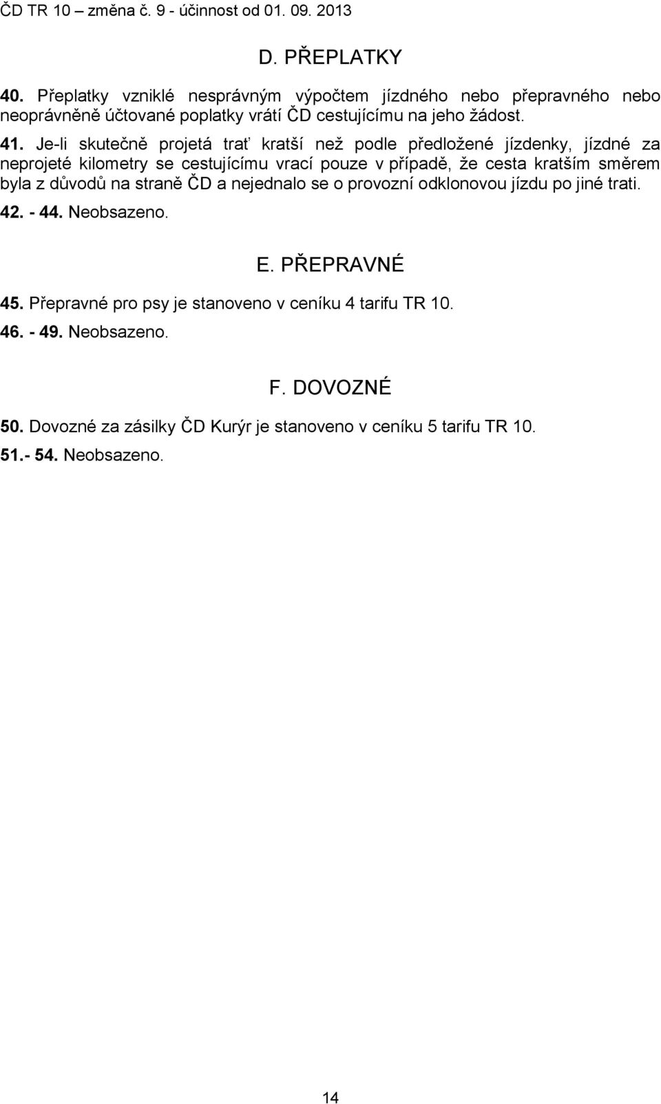 směrem byla z důvodů na straně ČD a nejednalo se o provozní odklonovou jízdu po jiné trati. 42. - 44. Neobsazeno. E. PŘEPRAVNÉ 45.