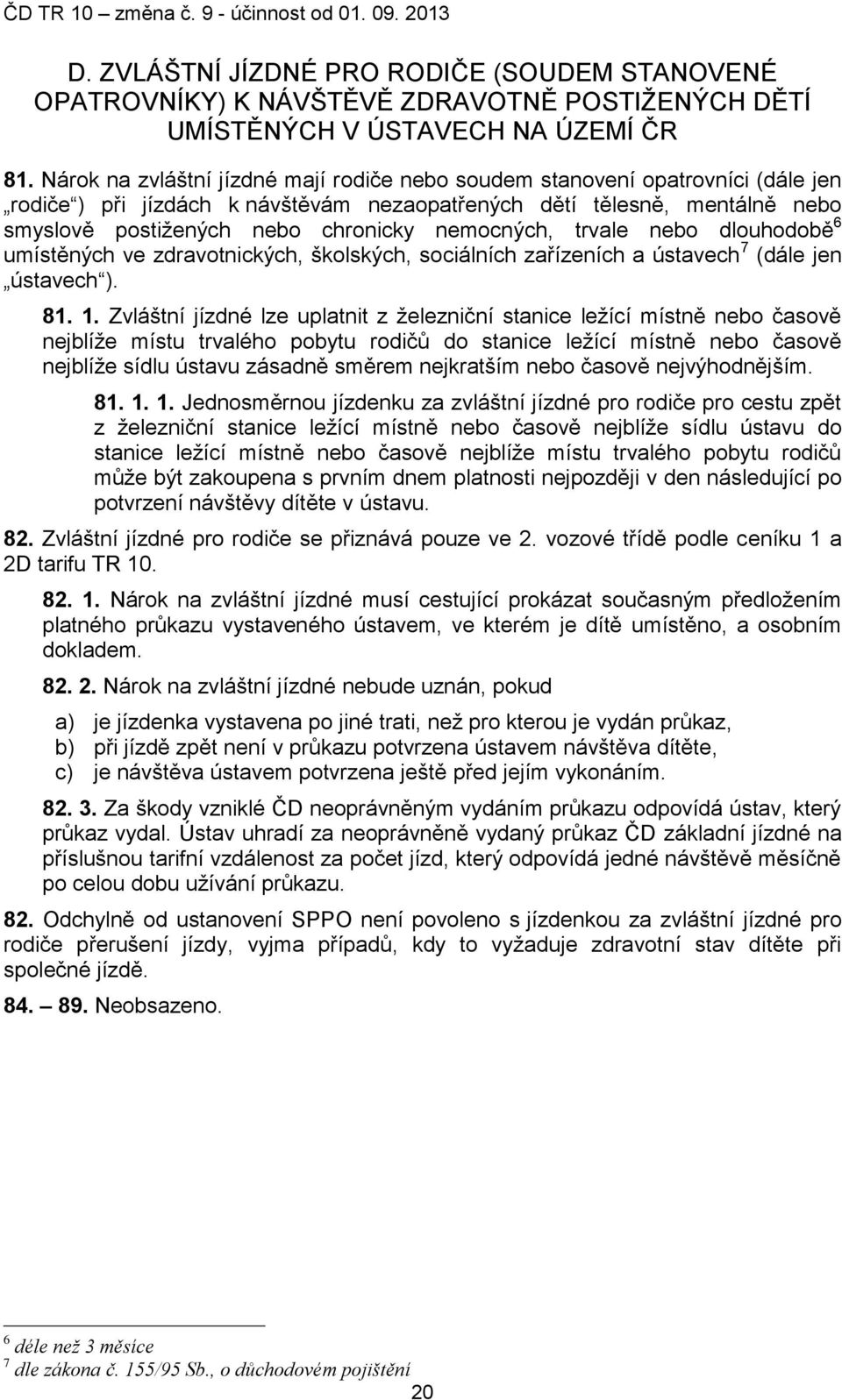 nemocných, trvale nebo dlouhodobě 6 umístěných ve zdravotnických, školských, sociálních zařízeních a ústavech 7 (dále jen ústavech ). 81. 1.