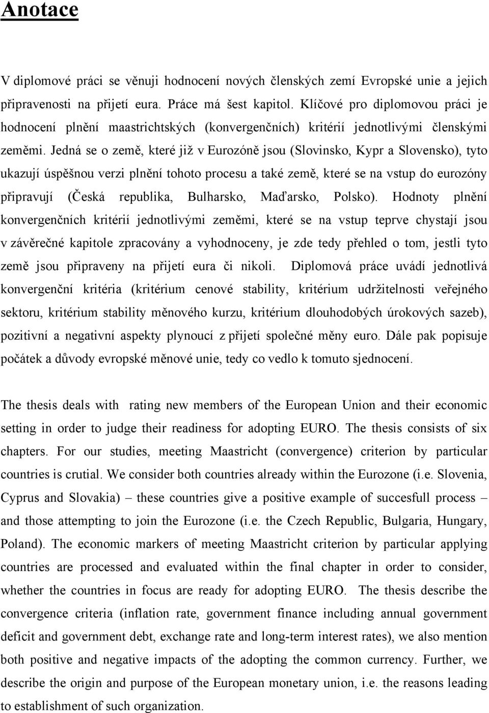 Jedná se o země, které již v Eurozóně jsou (Slovinsko, Kypr a Slovensko), tyto ukazují úspěšnou verzi plnění tohoto procesu a také země, které se na vstup do eurozóny připravují (Česká republika,