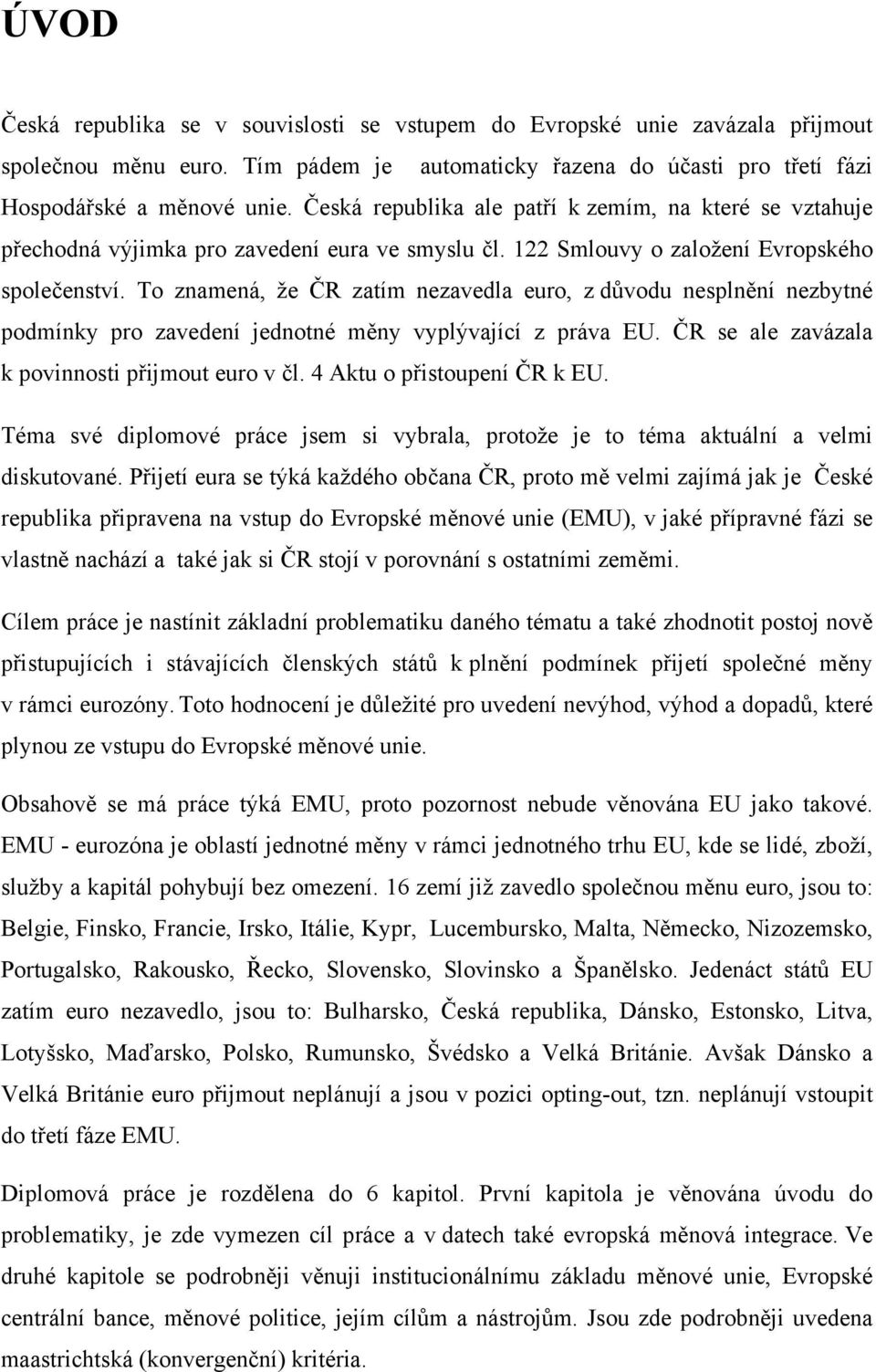 To znamená, že ČR zatím nezavedla euro, z důvodu nesplnění nezbytné podmínky pro zavedení jednotné měny vyplývající z práva EU. ČR se ale zavázala k povinnosti přijmout euro v čl.