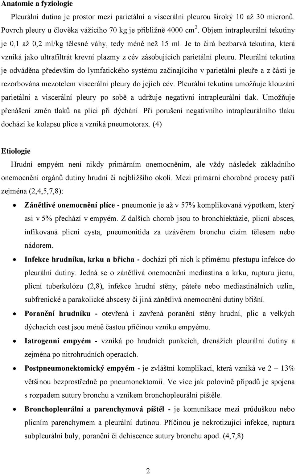 Pleurální tekutina je odváděna především do lymfatického systému začínajícího v parietální pleuře a z části je rezorbována mezotelem viscerální pleury do jejích cév.