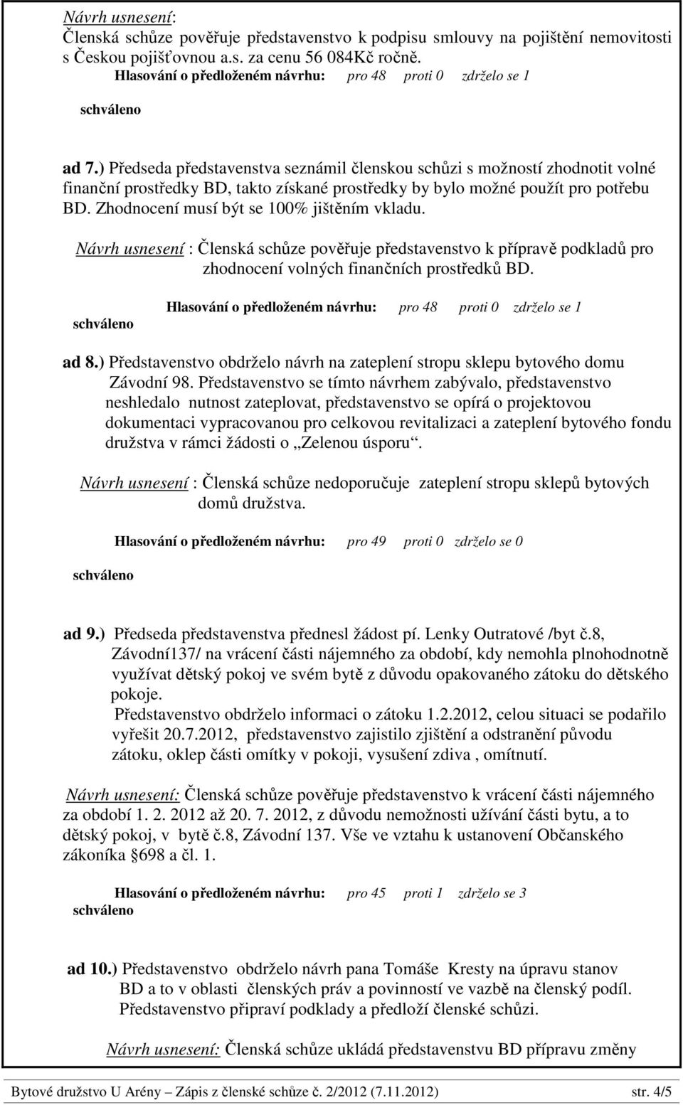 Zhodnocení musí být se 100% jištěním vkladu. Návrh usnesení : Členská schůze pověřuje představenstvo k přípravě podkladů pro zhodnocení volných finančních prostředků BD. ad 8.