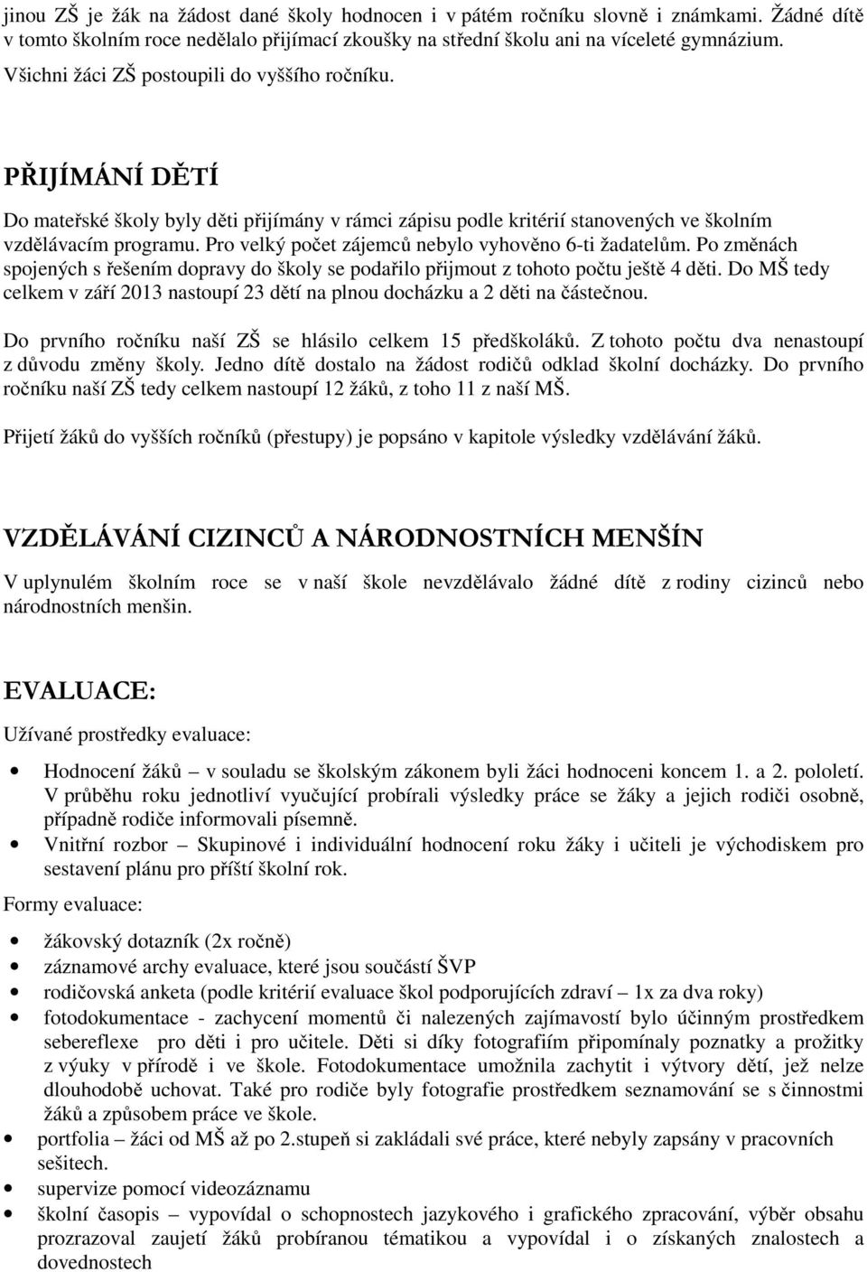 Pro velký počet zájemců nebylo vyhověno 6-ti žadatelům. Po změnách spojených s řešením dopravy do školy se podařilo přijmout z tohoto počtu ještě 4 děti.